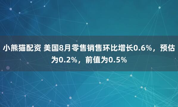 小熊猫配资 美国8月零售销售环比增长0.6%，预估为0.2%，前值为0.5%