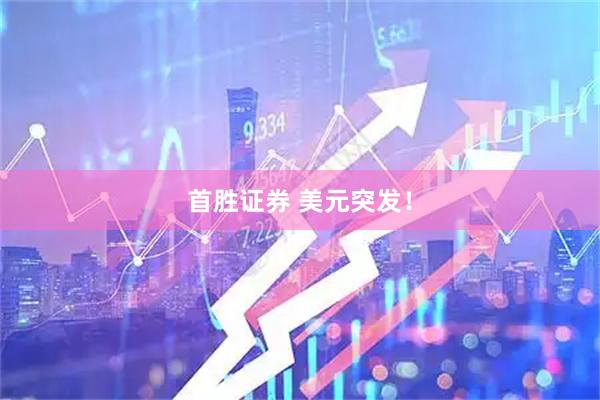 首胜证券 美元突发！