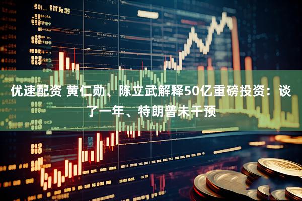 优速配资 黄仁勋、陈立武解释50亿重磅投资：谈了一年、特朗普未干预