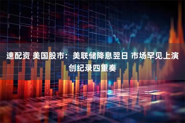 速配资 美国股市：美联储降息翌日 市场罕见上演创纪录四重奏