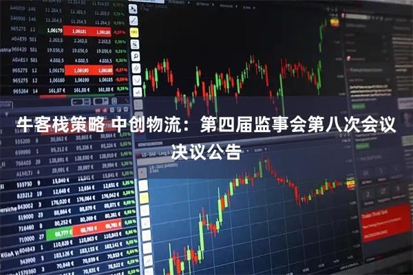 牛客栈策略 中创物流：第四届监事会第八次会议决议公告