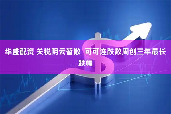 华盛配资 关税阴云暂散  可可连跌数周创三年最长跌幅