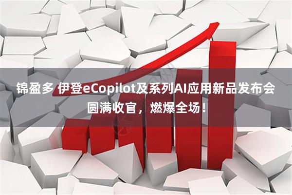 锦盈多 伊登eCopilot及系列AI应用新品发布会圆满收官，燃爆全场！