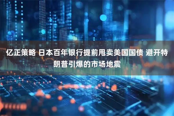 亿正策略 日本百年银行提前甩卖美国国债 避开特朗普引爆的市场地震