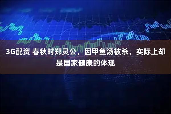 3G配资 春秋时郑灵公,因甲鱼汤被杀,实际上却是国家健康的体现