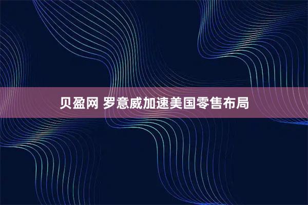 贝盈网 罗意威加速美国零售布局