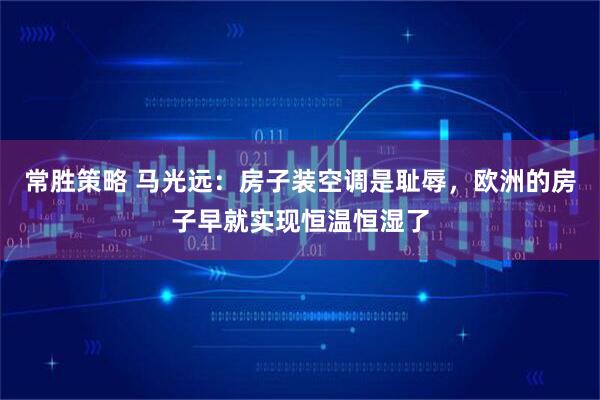 常胜策略 马光远:房子装空调是耻辱,欧洲的房子早就实现恒温恒湿了